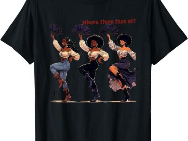 Black girl where them fans at t-shirt