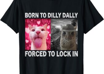 Born To Dilly Dally Forced To Lock In Cat Meme T-Shirt