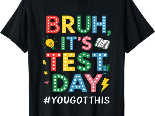 Bruh it’s test day you got this motivational teacher testing t-shirt