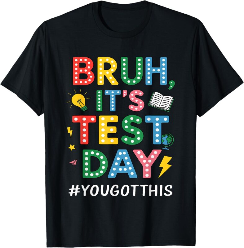 Bruh It’s Test Day You Got This Motivational Teacher Testing T-Shirt
