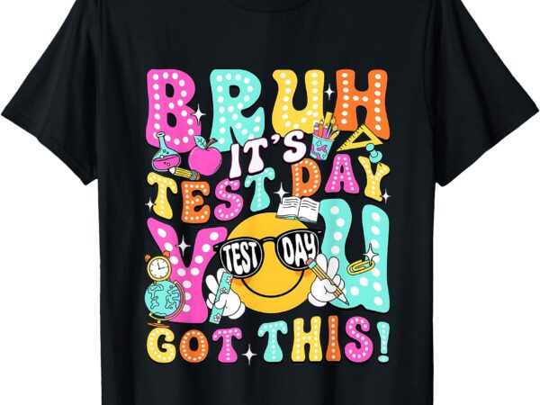 Bruh it’s test day you got this teacher testing day t-shirt