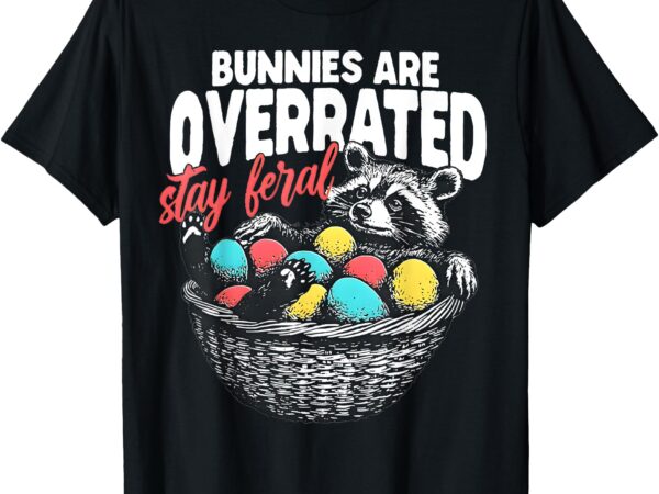 Bunnies are overrated stay feral raccoon in eggs basket t-shirt