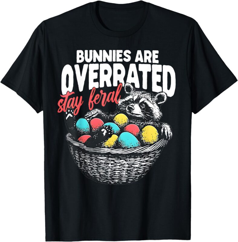 Bunnies Are Overrated Stay Feral Raccoon In Eggs Basket T-Shirt