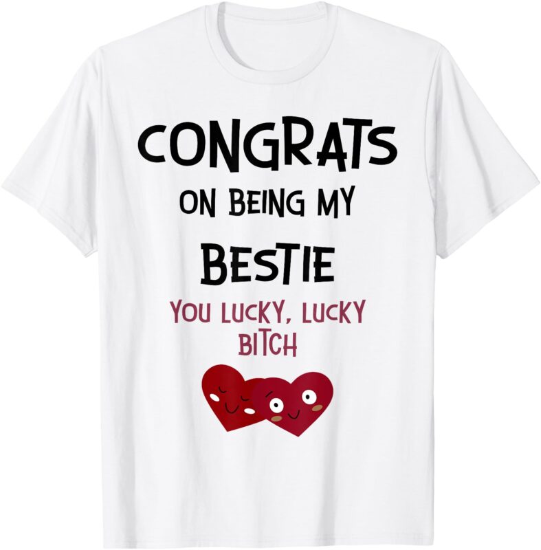 Congrats On Being My Bestie You Lucky Lucky Bitch T-Shirt