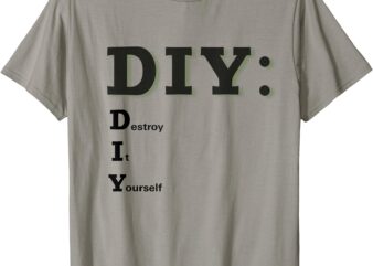 DIY Destroy It Yourself Funny Do It Yourself T-Shirt
