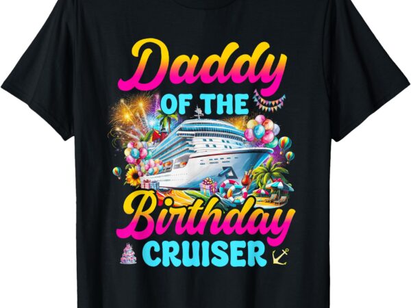 Daddy of the birthday cruiser funny cruise birthday trip t-shirt
