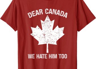 Dear Canada We Hate Him Too Political Protest – Red T-Shirt