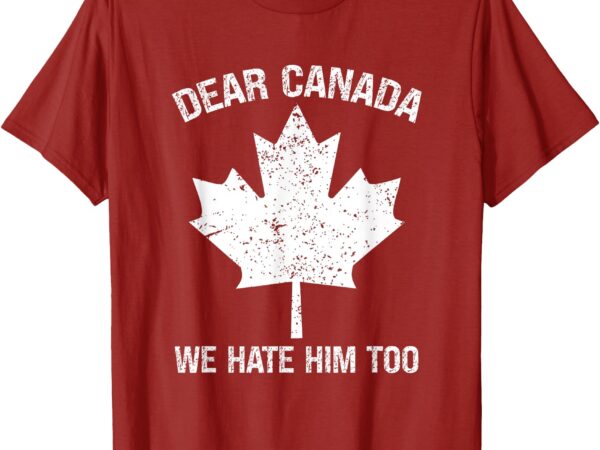 Dear canada we hate him too political protest – red t-shirt