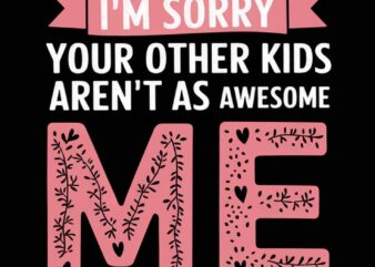 Dear Mom, I’m Sorry Your Other Kids Aren’t as Awesome as Me – Love, Your Favorite
