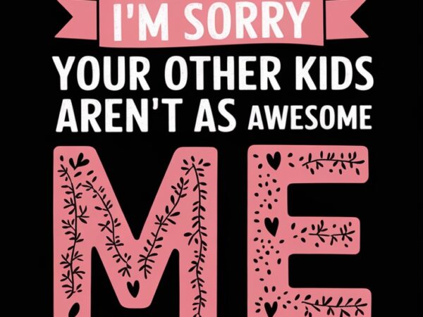 Dear mom, i’m sorry your other kids aren’t as awesome as me – love, your favorite t shirt vector illustration
