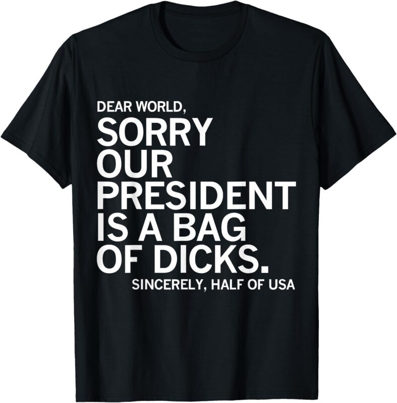 Dear World Sorry Our President Is A Bag Of Dicks Funny Meme T-Shirt