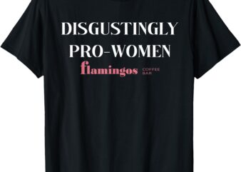 Disgustingly Pro-Women – Funny Sarcastic Feminist Quote T-Shirt