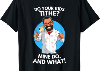 Do Your Kids Tithe_ Mine Do, AND WHAT! T-Shirt