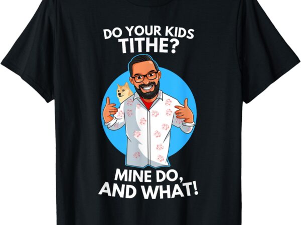 Do your kids tithe_ mine do, and what! t-shirt