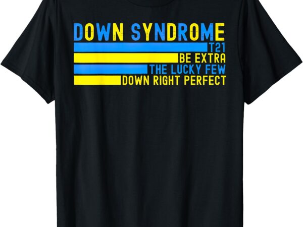 Down syndrome t21 be extra the lucky few down right perfect t-shirt