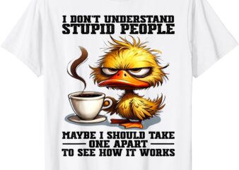 Duck I Don’t Understand Stupid People Maybe I Should Take T-Shirt