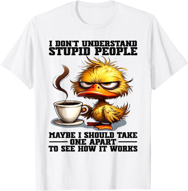 Duck I Don’t Understand Stupid People Maybe I Should Take T-Shirt