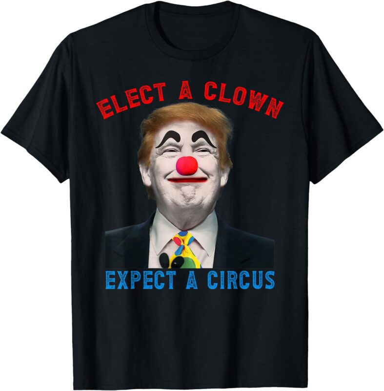 Elect A Clown, Expect A Circus Political Satire Anti Trump T-Shirt