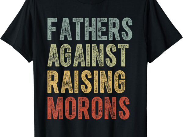 Fathers against raising morons funny dad joke father’s day t-shirt