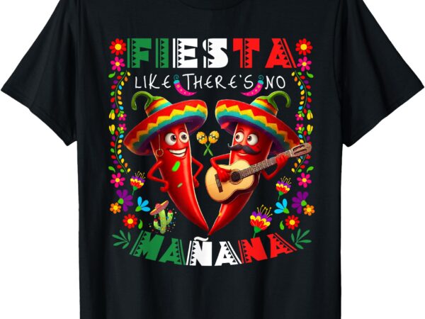 Fiesta like there’s no mañana cinco de mayo mexican party t-shirt