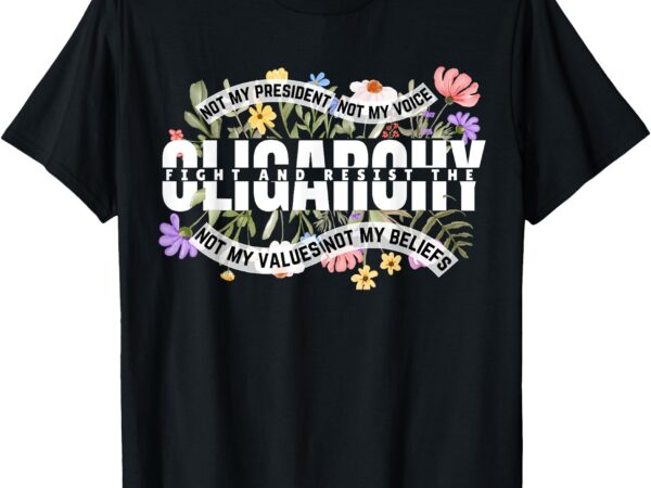 Floral not my president fight and resist the oligarchy t-shirt