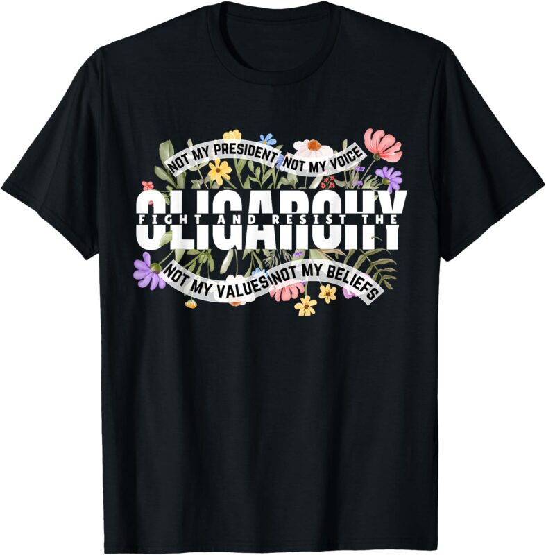 Floral Not My President Fight And Resist The Oligarchy T-Shirt