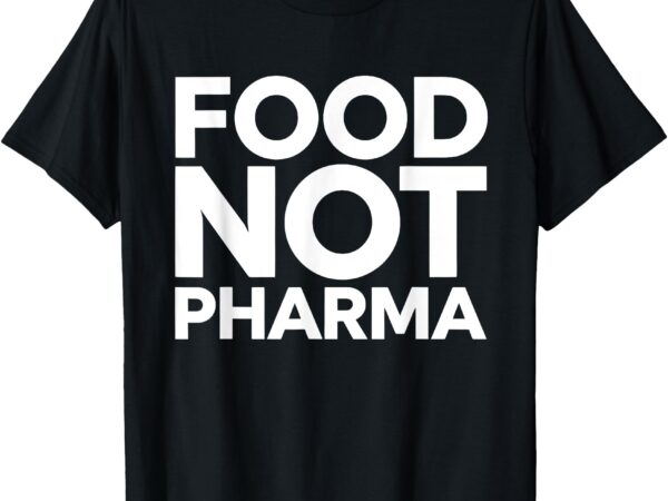 Food not pharma natural organic nutrition t-shirt Food not pharma natural organic nutrition t-shirt
