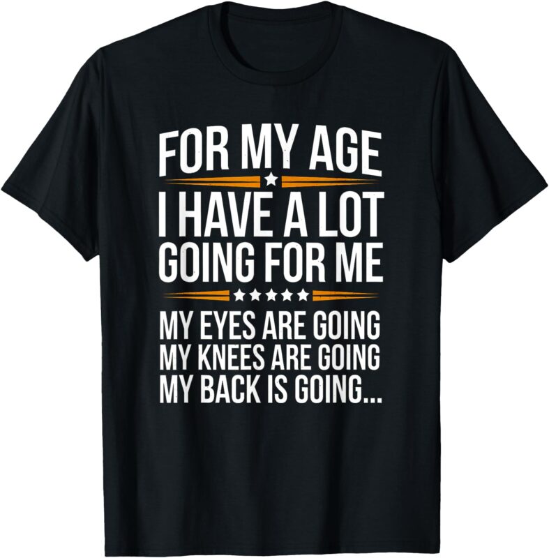 For My Age I Have a Lot Going for Me Funny Senior Humor T-Shirt