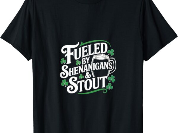 Fueled by shenanigans & stout – st. paddy’s day t-shirt