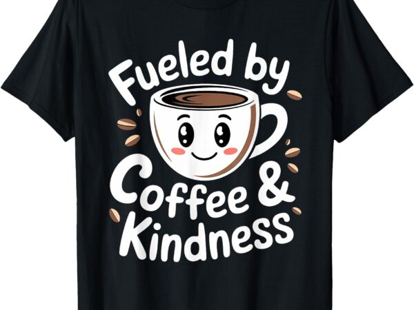 Funny coffee lover fueled by coffee and kindness t-shirt