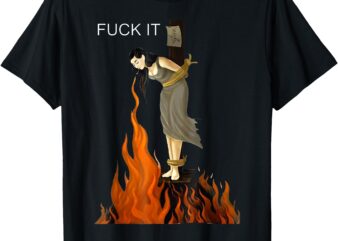 Funny Fuck It Witch Shirt Fuck It Witch on Fire T-Shirt