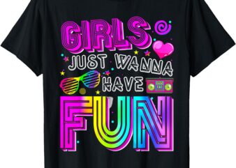 Funny Girls Just Wanna Have Fun Awesome 70’s 80’s 90’s 1980s T-Shirt