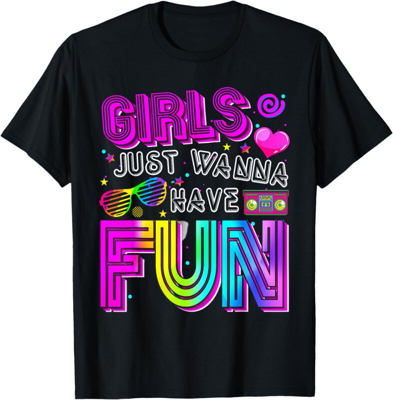 Funny Girls Just Wanna Have Fun Awesome 70’s 80’s 90’s 1980s T-Shirt