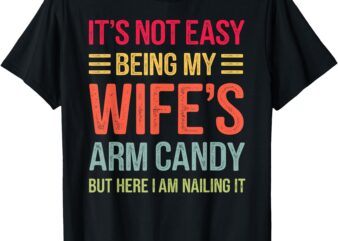 Funny Husband Gifts It’s Not Easy Being My Wife’s Arm Candy T-Shirt