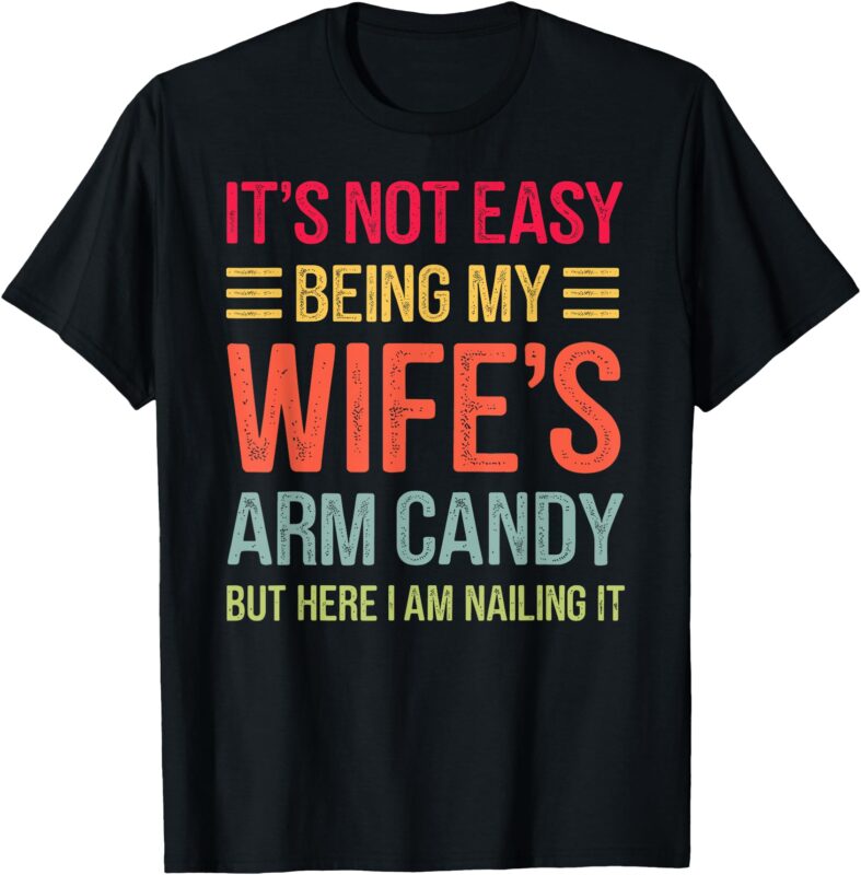 Funny Husband Gifts It’s Not Easy Being My Wife’s Arm Candy T-Shirt