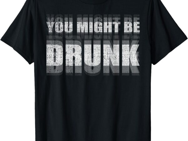 Funny saying drinking you might be drunk t-shirt