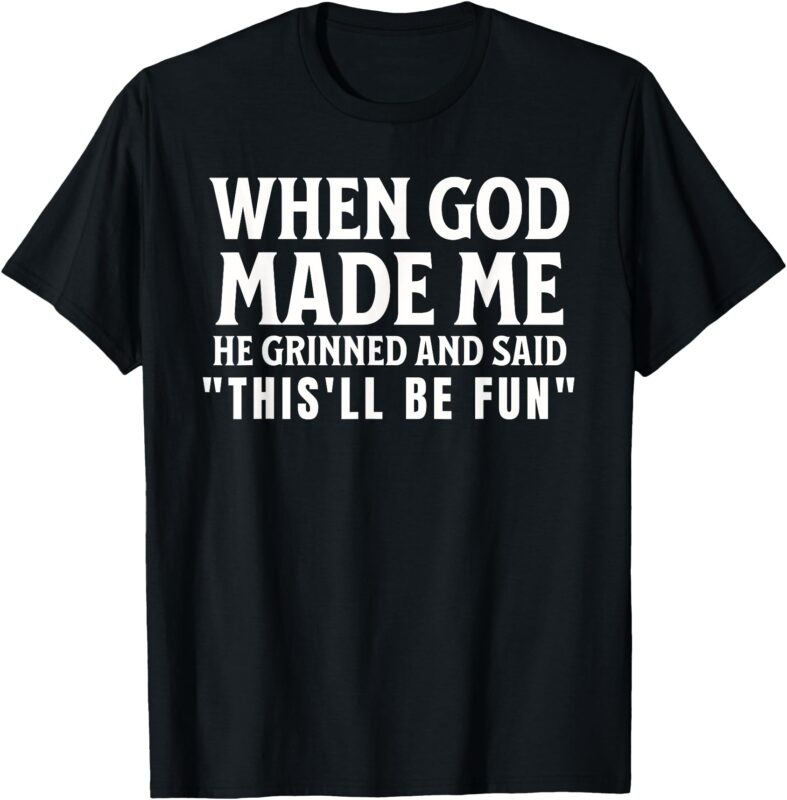 Funny When God Made Me He Grinned And Said This’ll Be Fun T-Shirt