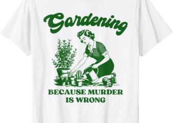 Gardening Because Murder Is Wrong Funny Plant Lover Joke T-Shirt