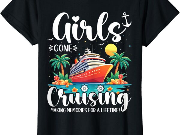 Girls gone cruising making memories for a lifetime t-shirt