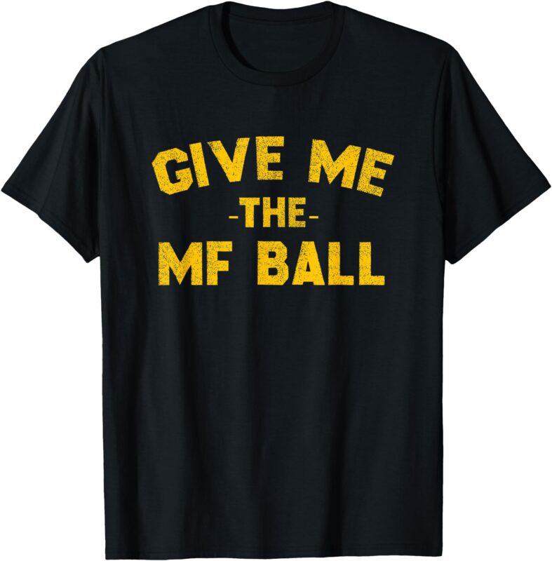 Give Me the MF Ball TEE T-Shirt
