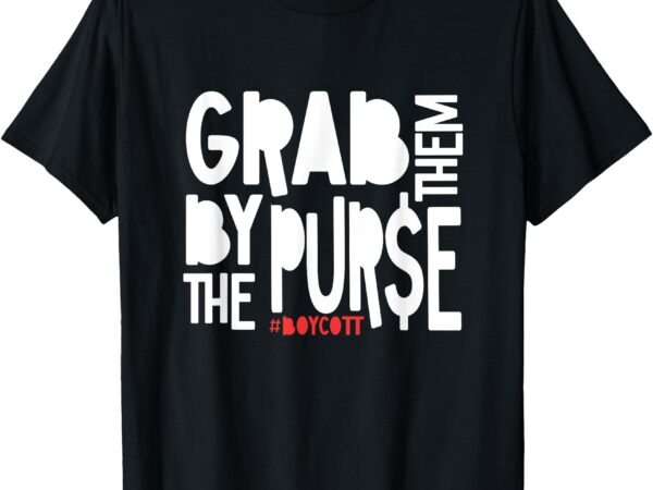 Grab them by the purse boycott oligarchy capitalism protest t-shirt