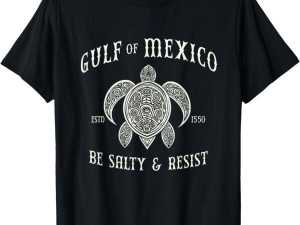 Gulf of mexico be salty and resist t-shirt Gulf of mexico be salty and resist t-shirt