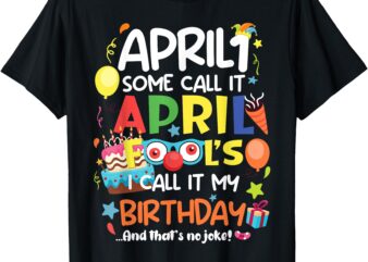 Happy Birthday April 1 Fool’s Day Funny Born on April 1st T-Shirt