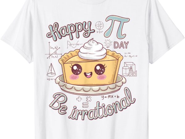 Happy pi day be irrational cute math geek funny kawaii pie t-shirt