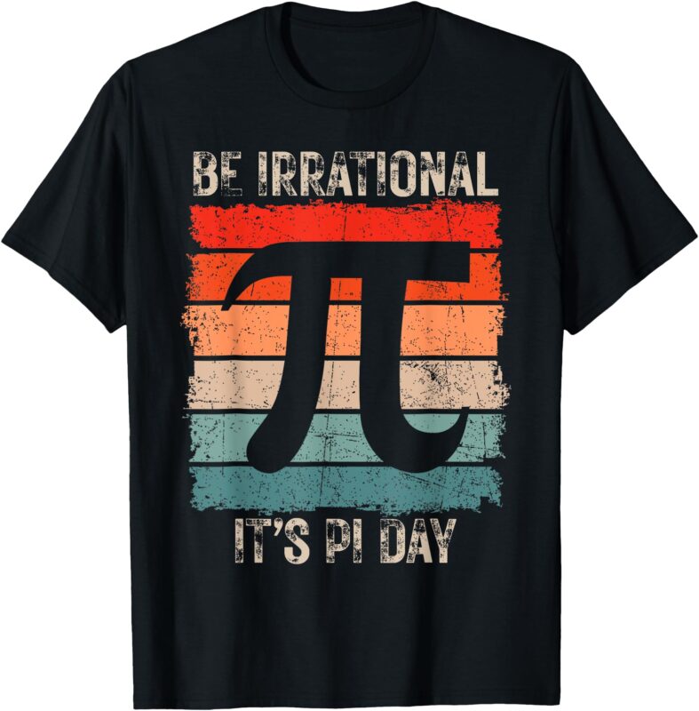 Happy Pi Day Be Irrational Funny Math Lover Teachers Pi Day T-Shirt