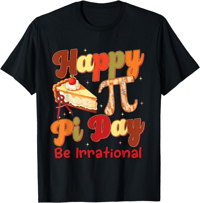 Happy Pi Day Pie Be Irrational Math Teacher T-Shirt