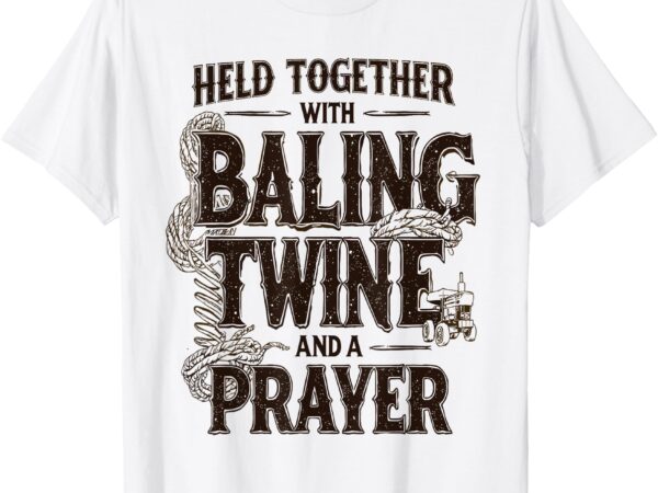 Held together with baling twine and a prayer funny t-shirt
