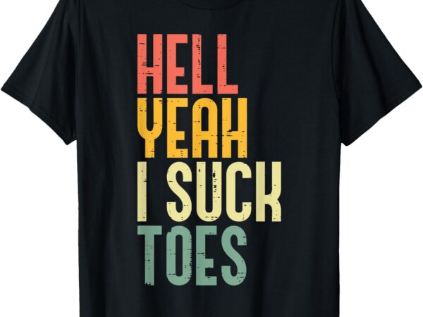 Hell yeah i suck toes funny inappropriate adult humor men t-shirt