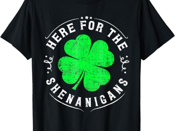 Here for the shenanigans st patricks day for men women t-shirt