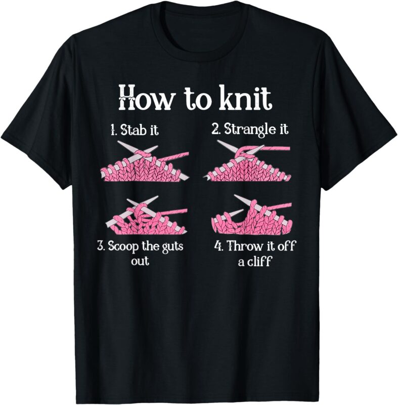 How To Knit 1- Stab It 2- Strangle It 3- Scoop The Guts Out T-Shirt